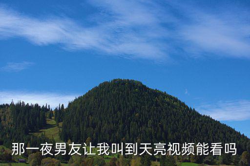 月夜直播高清免费观看，那一夜男友让我叫到天亮视频能看吗