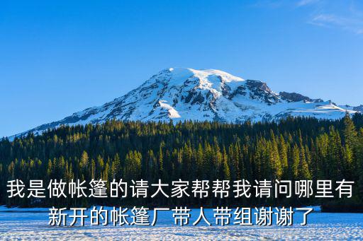 我是做帐篷的请大家帮帮我请问哪里有新开的帐篷厂带人带组谢谢了