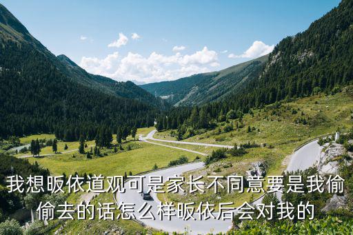我想昄依道观可是家长不同意要是我偷偷去的话怎么样昄依后会对我的