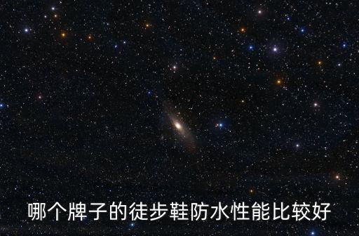防水防滑徒步鞋哪个牌子好，哪个牌子的徒步鞋防水性能比较好