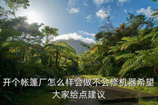 开个帐篷厂怎么样会做不会修机器希望大家给点建议
