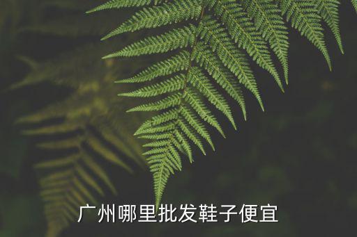 广州哪里批发鞋子便宜