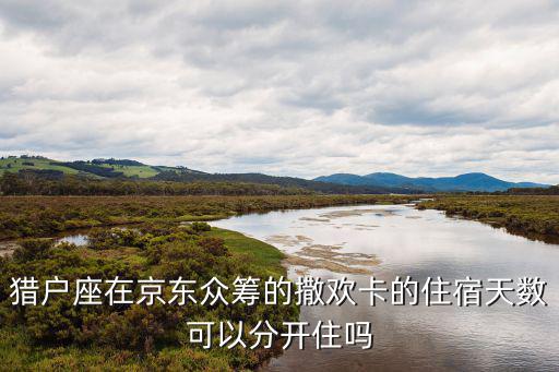 帐篷酒店，猎户座在京东众筹的撒欢卡的住宿天数可以分开住吗
