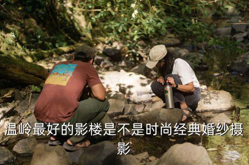 温岭最好的影楼是不是时尚经典婚纱摄影
