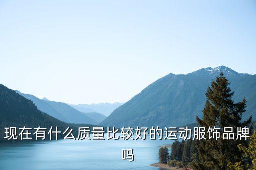 现在有什么质量比较好的运动服饰品牌吗