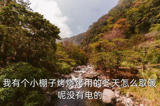 我有个小棚子烤烧烤用的冬天怎么取暖呢没有电的