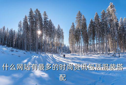 什么网站有最多的时尚资讯包括服装搭配