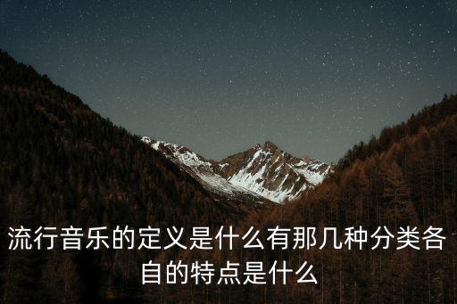 流行音乐的定义是什么有那几种分类各自的特点是什么