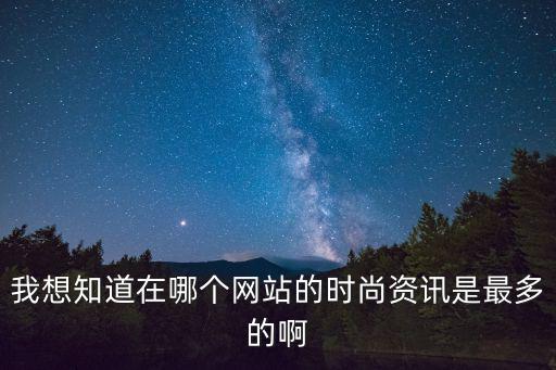 我想知道在哪个网站的时尚资讯是最多的啊