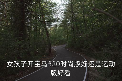 宝马时尚和运动哪个好，宝马2018的320时尚和运动有什么区别