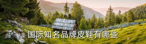 国际知名品牌皮鞋有哪些