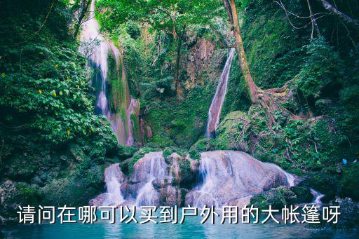 请问在哪可以买到户外用的大帐篷呀