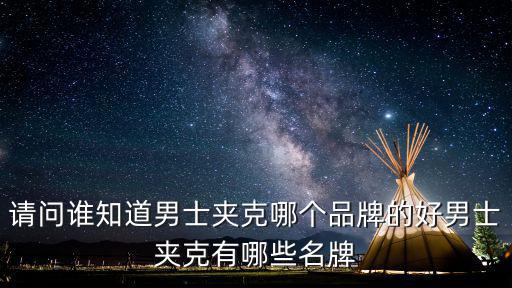 夹克男秋冬哪个好穿点时尚，请问谁知道男士夹克哪个品牌的好男士夹克有哪些名牌