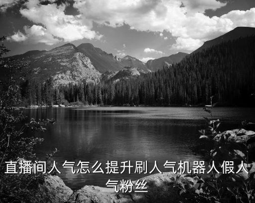 直播间人气怎么提升刷人气机器人假人气粉丝
