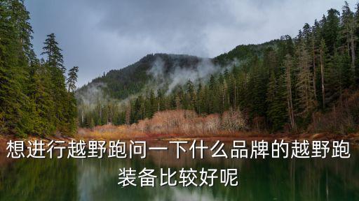 想进行越野跑问一下什么品牌的越野跑装备比较好呢