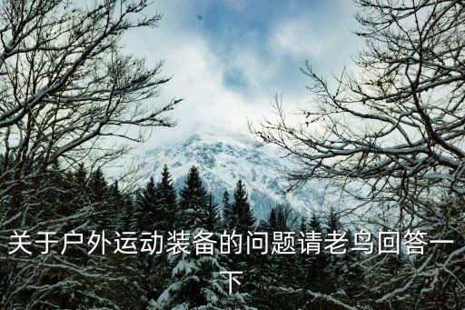 关于户外运动装备的问题请老鸟回答一下