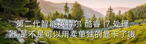 智能二代室外健身器材，第二代智能英特尔 酷睿 i7 处理器 是不是可以用卖单独的显卡了哦
