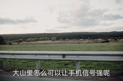 大山里怎么可以让手机信号强呢
