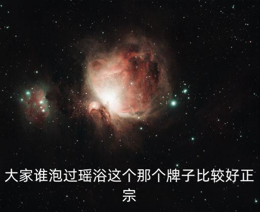 大家谁泡过瑶浴这个那个牌子比较好正宗
