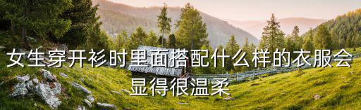 女生穿开衫时里面搭配什么样的衣服会显得很温柔