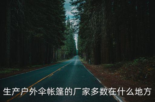 生产户外伞帐篷的厂家多数在什么地方