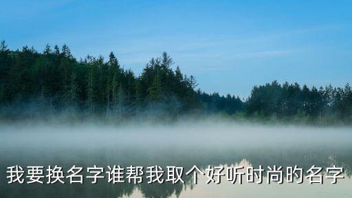 我要换名字谁帮我取个好听时尚旳名字