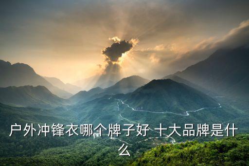 世界顶级冲锋衣，名牌冲锋衣有多少个品牌