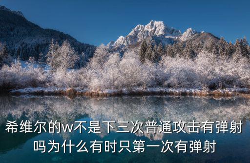 希维尔的w不是下三次普通攻击有弹射吗为什么有时只第一次有弹射