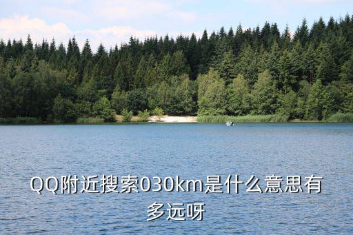 QQ附近搜索030km是什么意思有多远呀