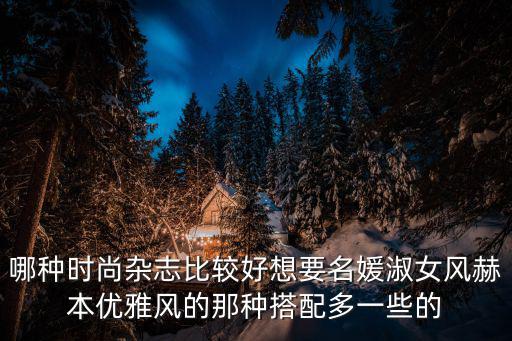 名媛与时尚哪个好看点，哪种时尚杂志比较好想要名媛淑女风赫本优雅风的那种搭配多一些的