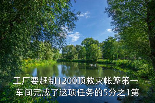工厂要赶制1200顶救灾帐篷第一 车间完成了这项任务的5分之1第