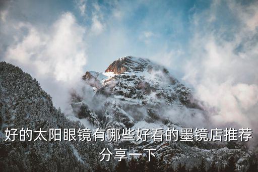好的太阳眼镜有哪些好看的墨镜店推荐分享一下
