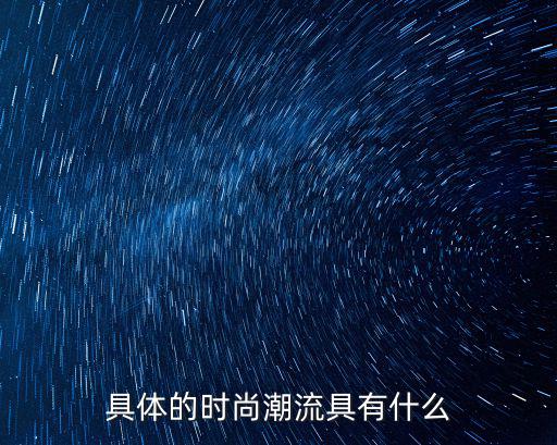 时尚具体有什么，具体的时尚潮流具有什么