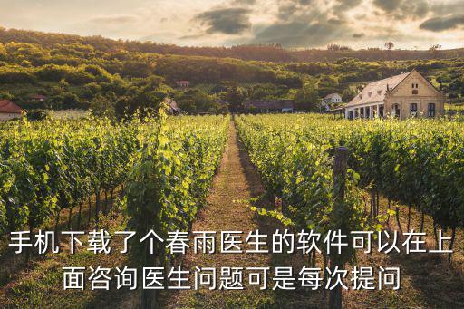 手机下载了个春雨医生的软件可以在上面咨询医生问题可是每次提问