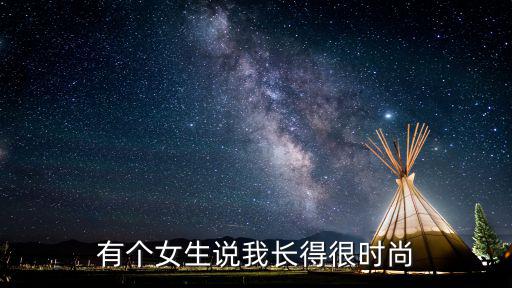 有个女生说我长得很时尚