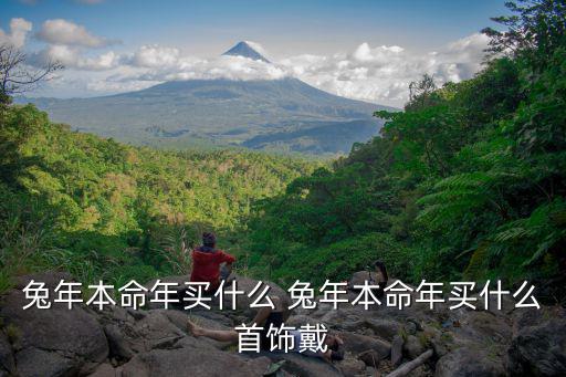 兔年本命年买什么 兔年本命年买什么首饰戴