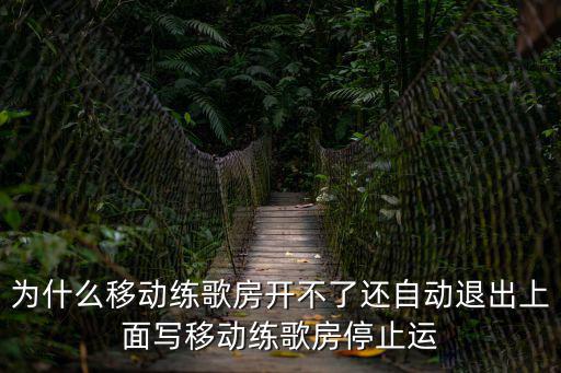 为什么移动练歌房开不了还自动退出上面写移动练歌房停止运