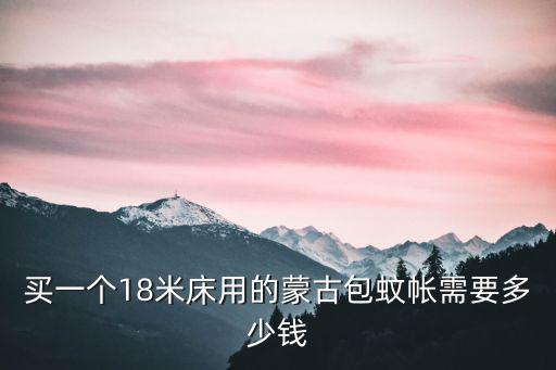 买一个18米床用的蒙古包蚊帐需要多少钱