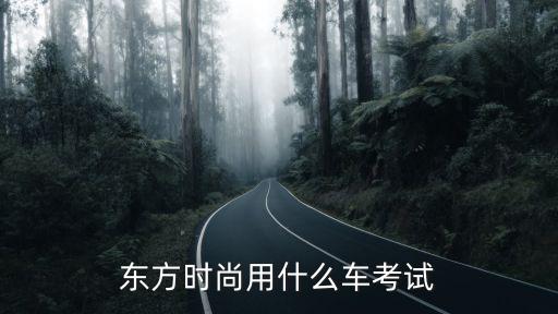 东方时尚用什么车考试