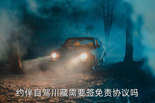 自愿结伴出游免责协议，约伴自驾川藏需要签免责协议吗