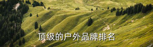 顶级的户外品牌排名
