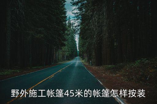 野外施工帐篷45米的帐篷怎样按装