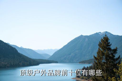 顶级户外品牌前十位有哪些