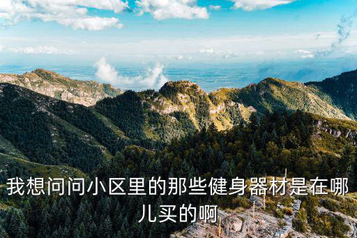 我想问问小区里的那些健身器材是在哪儿买的啊