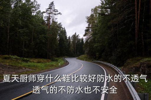 夏天厨师穿什么鞋比较好防水的不透气透气的不防水也不安全