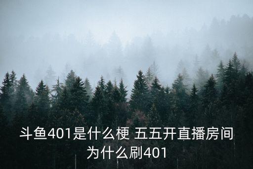 斗鱼401是什么梗 五五开直播房间为什么刷401