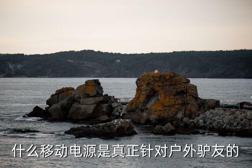 什么移动电源是真正针对户外驴友的