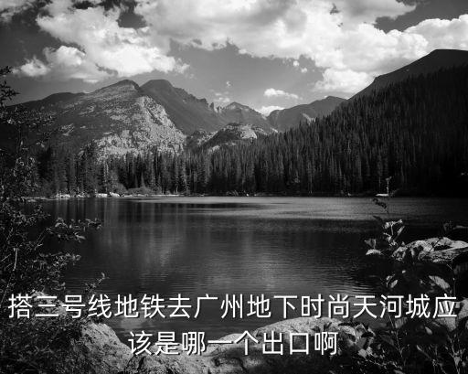 哪个地铁站靠近时尚天河，时尚天河几号门离地铁站近