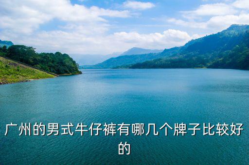 广州的男式牛仔裤有哪几个牌子比较好的