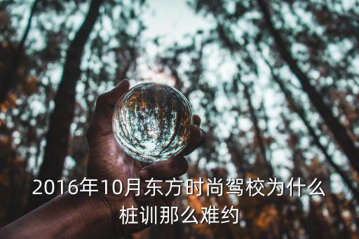 2016年10月东方时尚驾校为什么桩训那么难约